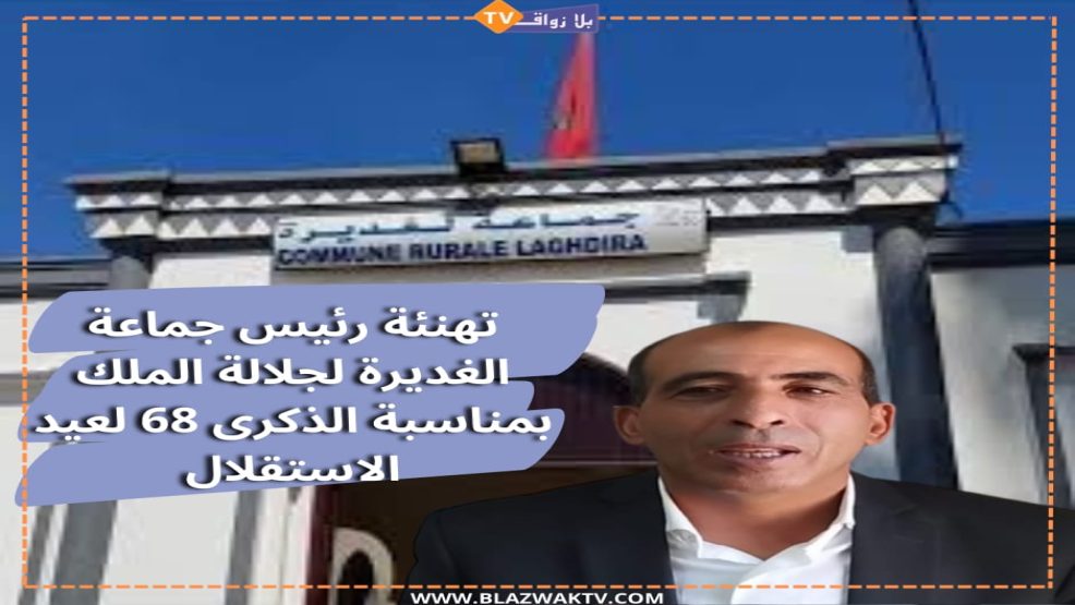 برقية تهنئة مرفوعة من رئيس جماعة الغديرة اقليم الجديدة إلى جلالة الملك محمد السادس نصره الله بمناسبة عيد الاستقلال