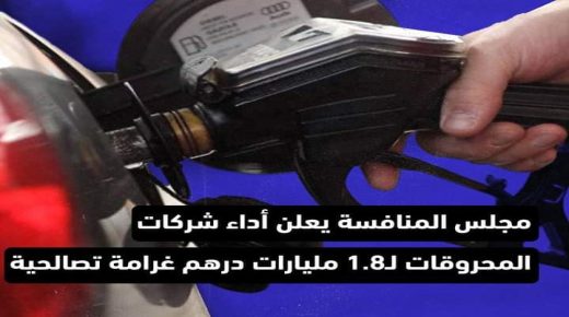 مجلس المنافسة يعلن اداء شركات المحروقات ل 1.8 مليار درهم غرامة تصالحية