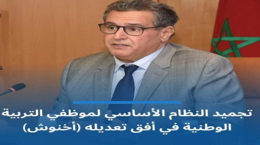 اخنوش “تجميد النظام الأساسي لموظفي التربية الوطنية في افق تعديله”