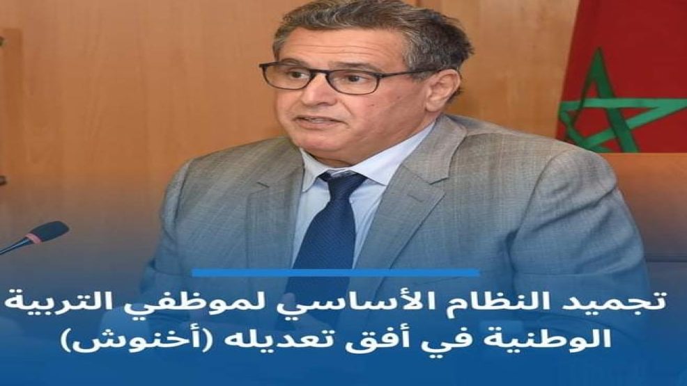 اخنوش “تجميد النظام الأساسي لموظفي التربية الوطنية في افق تعديله”