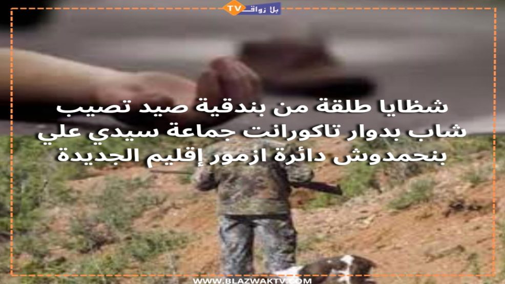 بقايا طلقة من بندقية صياد تصيب شاب بجماعة سيدي علي بن حمدوش اقليم الجديدة
