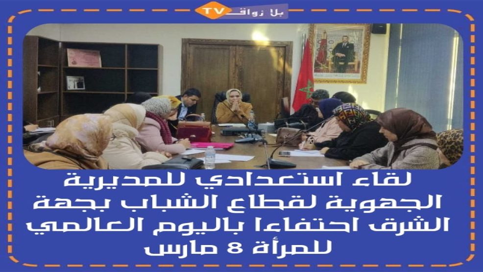 لقاء استعدادي للمديرية الجهوية لقطاع الشباب بجهة الشرق احتفاءا باليوم العالمي للمرأة