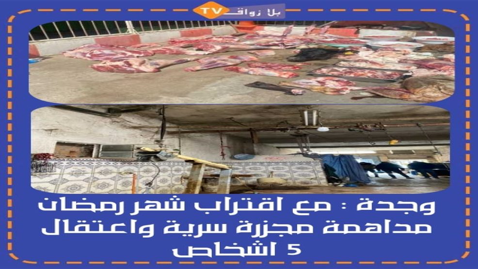 وجدة مع اقتراب شهر رمضان مداهمة مجزرة سرية واعتقال 5 أشخاص