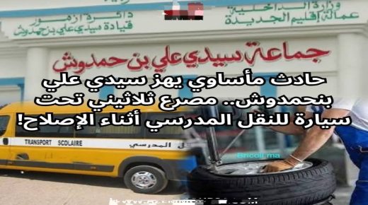 اقليم الجديدة ..مصرع ثلاثيني أثناء إصلاح  فرامل عجلات سيارة للنقل المدرسي بجماعة سيدي علي بنحمدوش