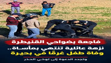 نزهة عائلية تنتهي بفاجعة.. وفاة طفل غرقاً في بحيرة بضواحي القنيطرة